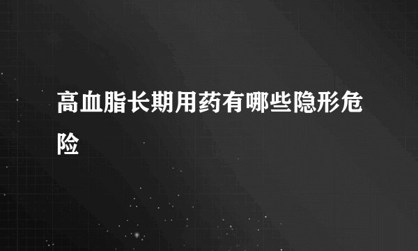 高血脂长期用药有哪些隐形危险