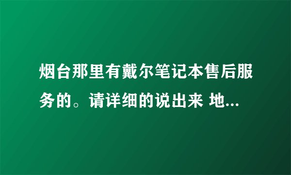 烟台那里有戴尔笔记本售后服务的。请详细的说出来 地址 电话