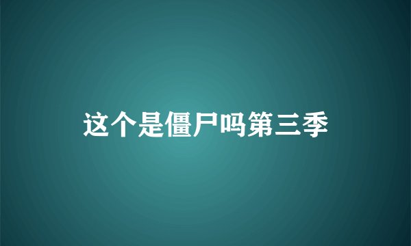 这个是僵尸吗第三季