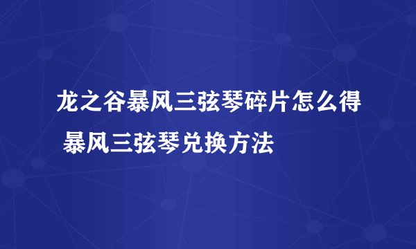 龙之谷暴风三弦琴碎片怎么得 暴风三弦琴兑换方法