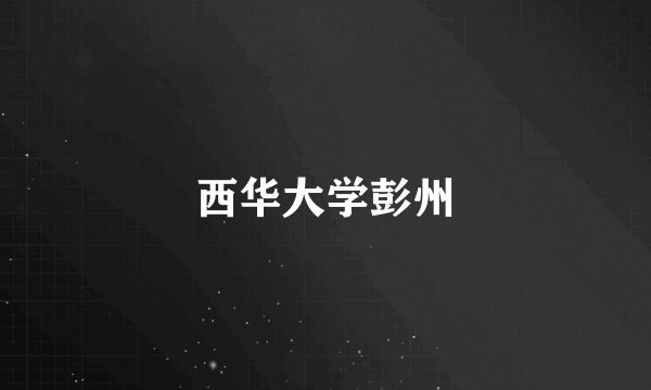 西华大学彭州