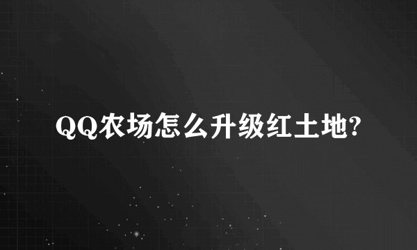 QQ农场怎么升级红土地?