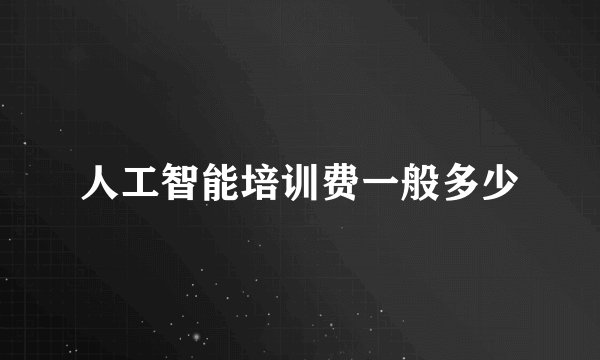 人工智能培训费一般多少