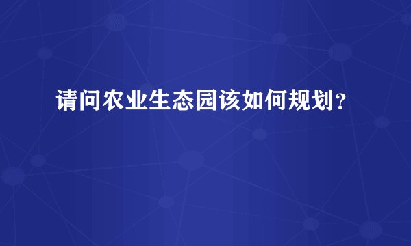 请问农业生态园该如何规划?
