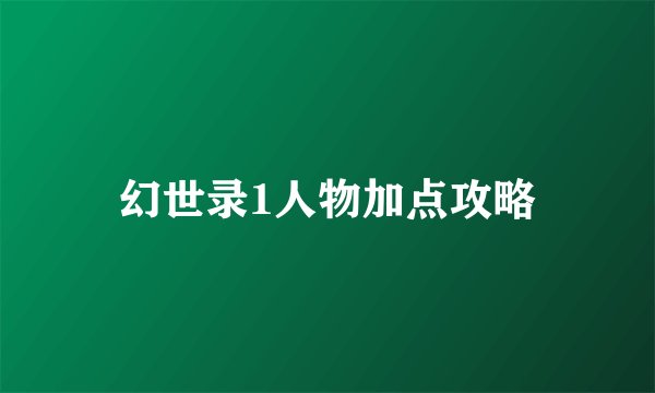 幻世录1人物加点攻略