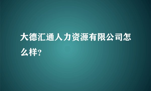 大德汇通人力资源有限公司怎么样？
