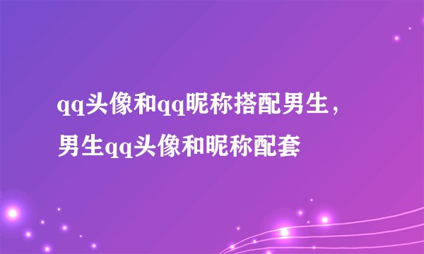 qq头像和qq昵称搭配男生，男生qq头像和昵称配套