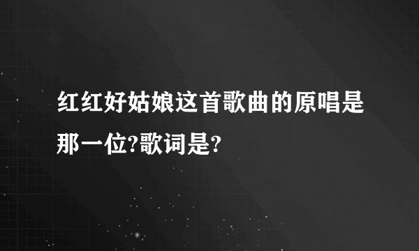 红红好姑娘这首歌曲的原唱是那一位?歌词是?