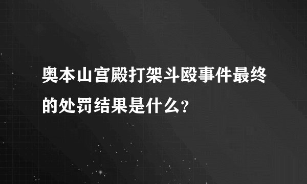 奥本山宫殿打架斗殴事件最终的处罚结果是什么？