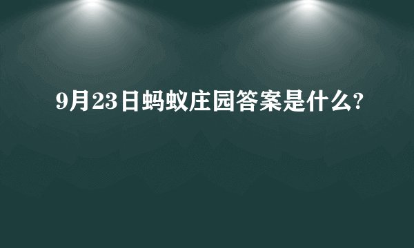9月23日蚂蚁庄园答案是什么?