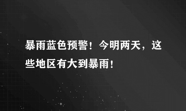 暴雨蓝色预警！今明两天，这些地区有大到暴雨！