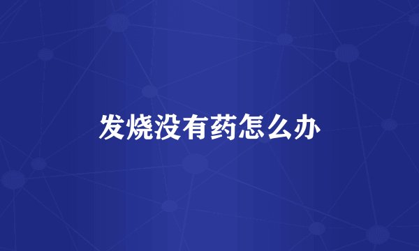 发烧没有药怎么办