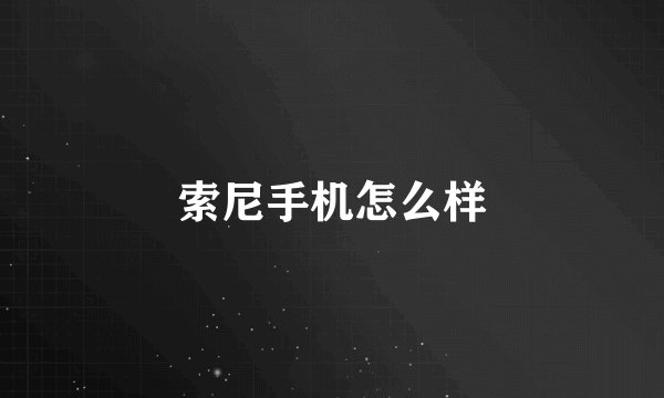 索尼手机怎么样