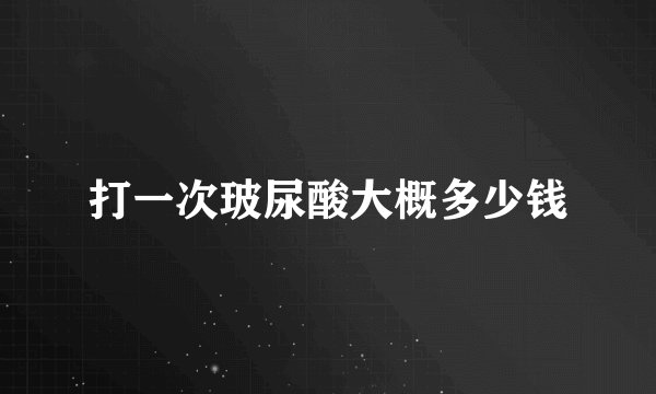 打一次玻尿酸大概多少钱