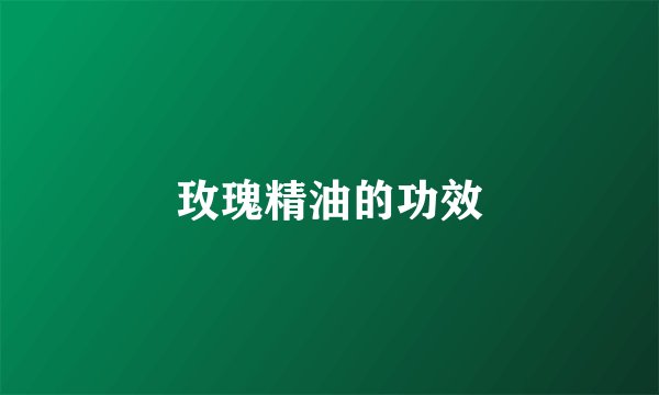玫瑰精油的功效