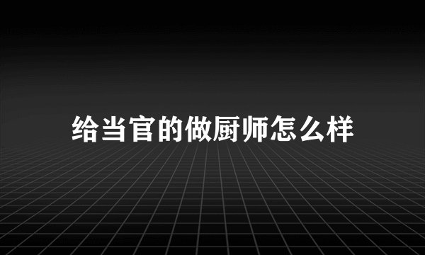 给当官的做厨师怎么样