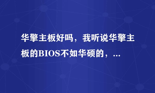 华擎主板好吗,我听说华擎主板的BIOS不如华硕的,是这样的吗?