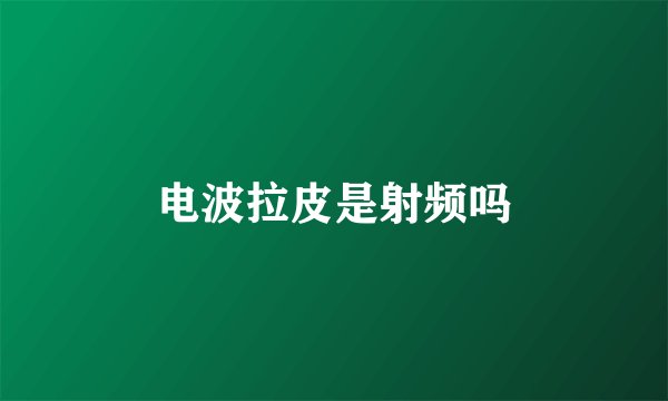 电波拉皮是射频吗
