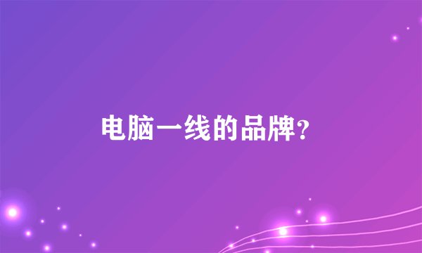 电脑一线的品牌？