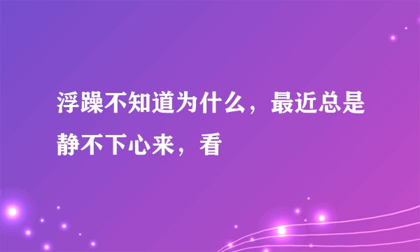 浮躁不知道为什么，最近总是静不下心来，看