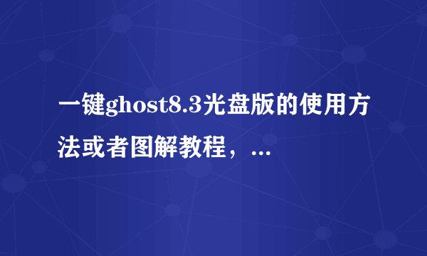 一键ghost8.3光盘版的使用方法或者图解教程,急急急!