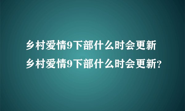 乡村爱情9下部什么时会更新 乡村爱情9下部什么时会更新?