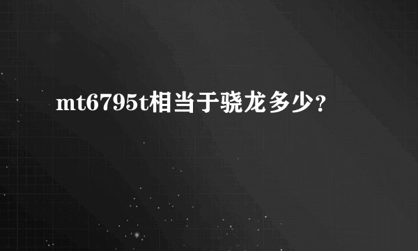 mt6795t相当于骁龙多少？