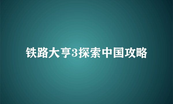 铁路大亨3探索中国攻略