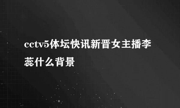 cctv5体坛快讯新晋女主播李蕊什么背景