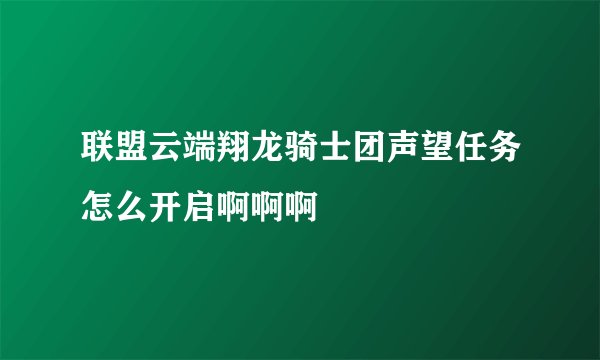 联盟云端翔龙骑士团声望任务怎么开启啊啊啊