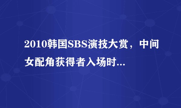 2010韩国SBS演技大赏，中间女配角获得者入场时所播放的配乐叫什么？