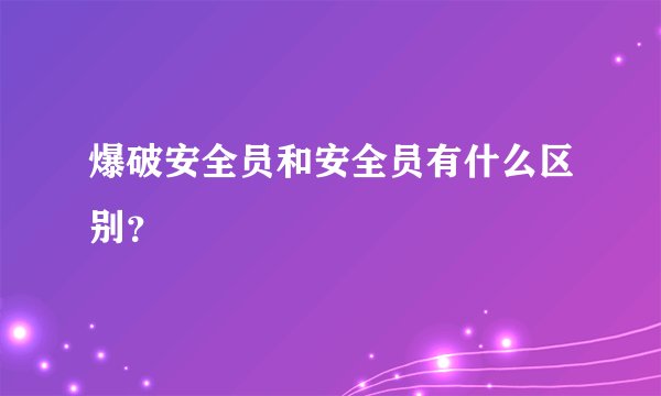 爆破安全员和安全员有什么区别？