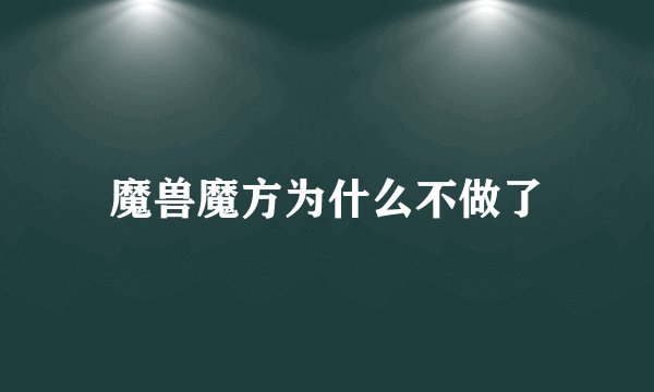 魔兽魔方为什么不做了