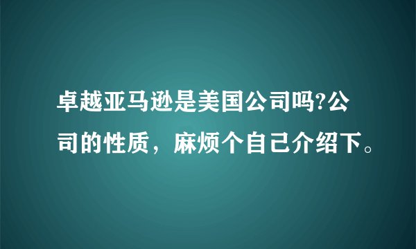 卓越亚马逊是美国公司吗?公司的性质，麻烦个自己介绍下。