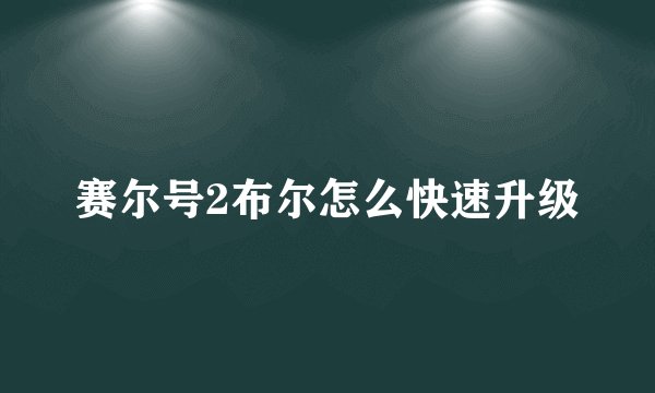 赛尔号2布尔怎么快速升级