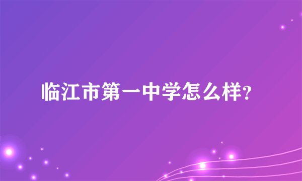 临江市第一中学怎么样？