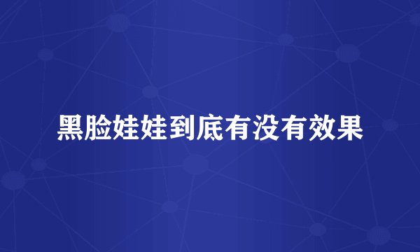 黑脸娃娃到底有没有效果