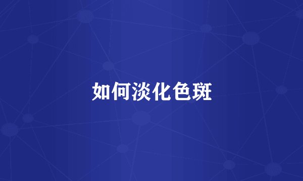 如何淡化色斑