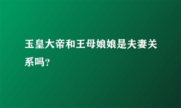 玉皇大帝和王母娘娘是夫妻关系吗？