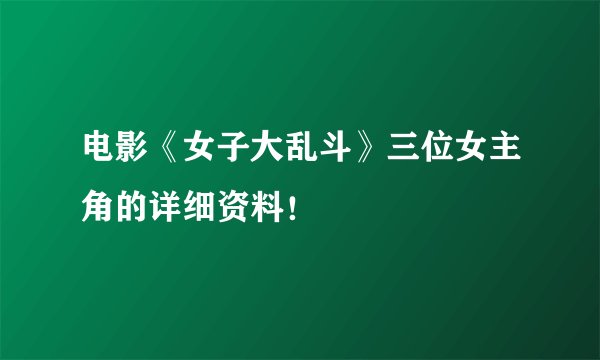 电影《女子大乱斗》三位女主角的详细资料！
