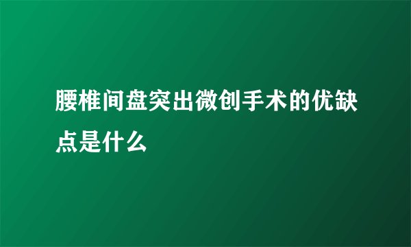 腰椎间盘突出微创手术的优缺点是什么