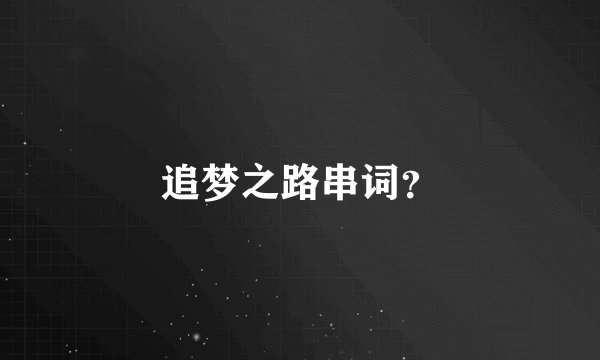 追梦之路串词？
