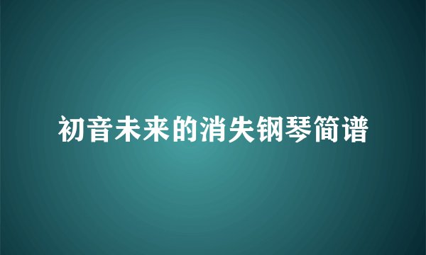 初音未来的消失钢琴简谱