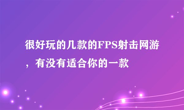 很好玩的几款的FPS射击网游，有没有适合你的一款