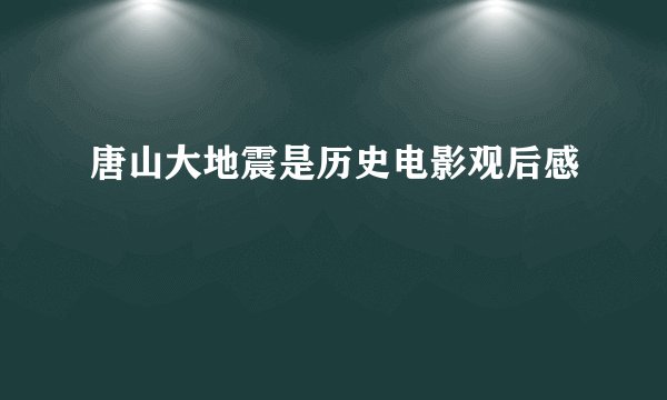 唐山大地震是历史电影观后感