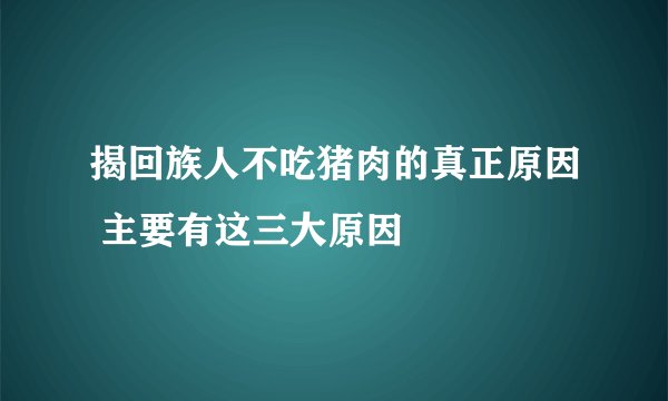 揭回族人不吃猪肉的真正原因 主要有这三大原因