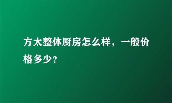 方太整体厨房怎么样，一般价格多少？