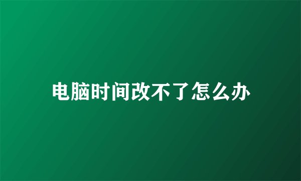 电脑时间改不了怎么办