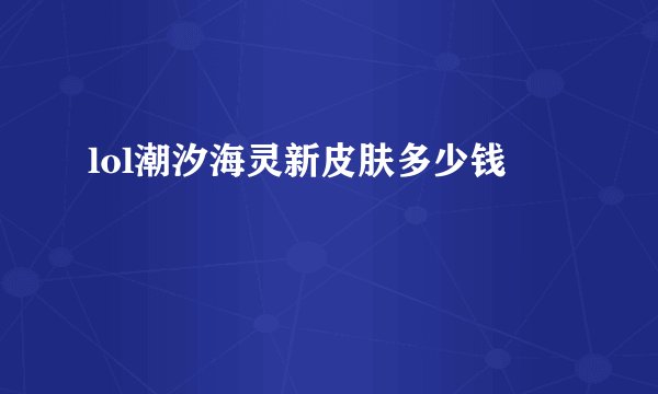 lol潮汐海灵新皮肤多少钱