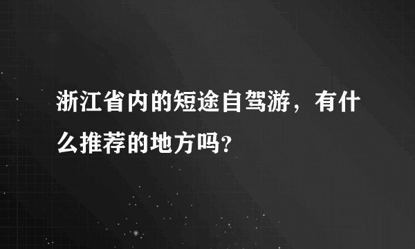浙江省内的短途自驾游，有什么推荐的地方吗？